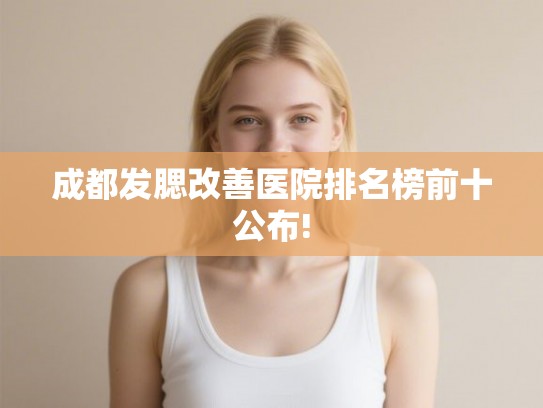 成都发腮改善医院排名榜前十公布!