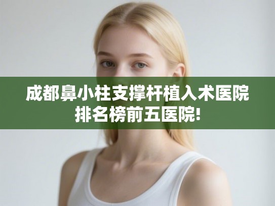 成都鼻小柱支撑杆植入术医院排名榜前五医院!