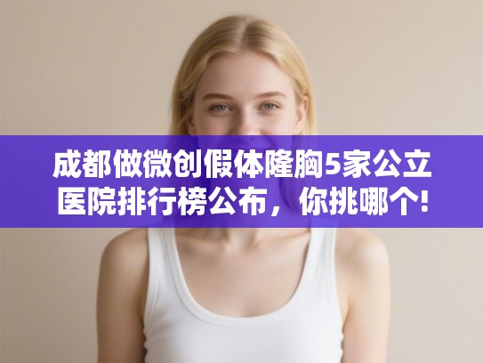 成都做微创假体隆胸5家公立医院排行榜公布,你挑哪个! 成都做微创假体隆胸5家公立医院排行榜公布,你挑哪个!