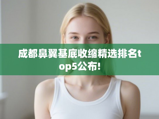 成都鼻翼基底收缩精选排名top5公布! 成都鼻翼基底收缩精选排名top5公布!