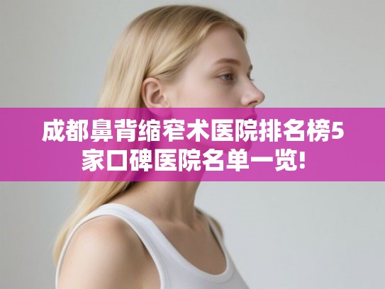成都鼻背缩窄术医院排名榜5家口碑医院名单一览! 成都鼻背缩窄术医院排名榜5家口碑医院名单一览!