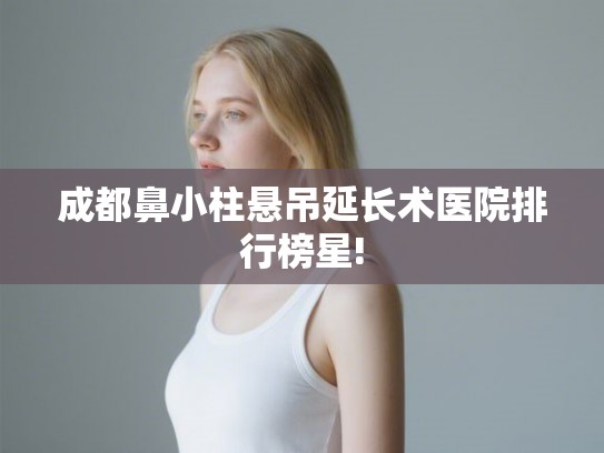 成都鼻小柱悬吊延长术医院排行榜星! 成都鼻小柱悬吊延长术医院排行榜星!