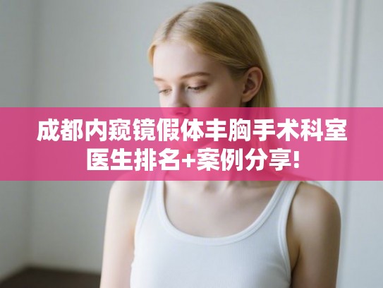 成都内窥镜假体丰胸手术科室医生排名+案例分享! 成都内窥镜假体丰胸手术科室医生排名+案例分享!