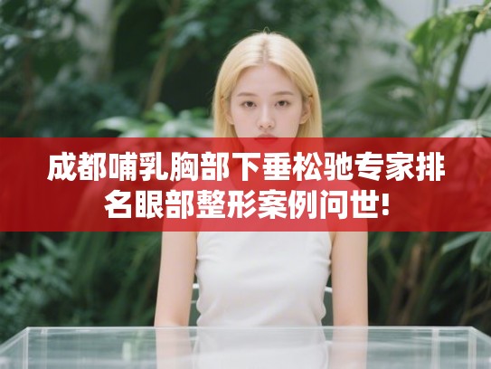 成都哺乳胸部下垂松驰专家排名眼部整形案例问世! 成都哺乳胸部下垂松驰专家排名眼部整形案例问世!