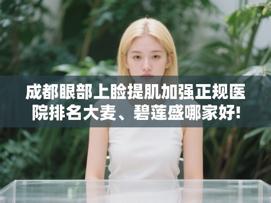 成都眼部上睑提肌加强正规医院排名大麦、碧莲盛哪家好!