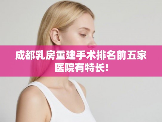 成都乳房重建手术排名前五家医院有特长!