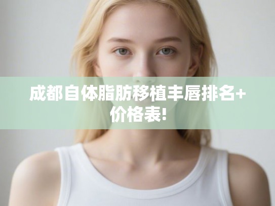 成都自体脂肪移植丰唇排名+价格表! 成都自体脂肪移植丰唇排名+价格表!