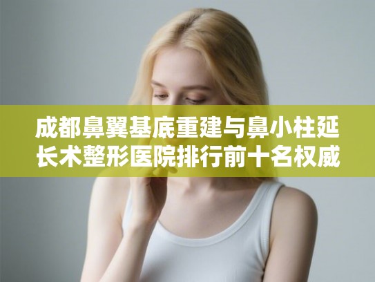 成都鼻翼基底重建与鼻小柱延长术整形医院排行前十名权威发布! 成都鼻翼基底重建与鼻小柱延长术整形医院排行前十名权威发布!