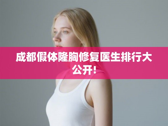 成都假体隆胸修复医生排行大公开! 成都假体隆胸修复医生排行大公开!