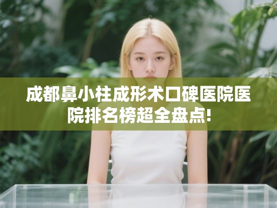 成都鼻小柱成形术口碑医院医院排名榜超全盘点! 成都鼻小柱成形术口碑医院医院排名榜超全盘点!