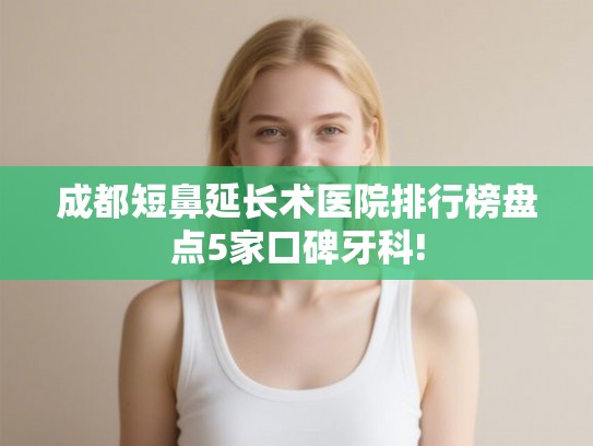 成都短鼻延长术医院排行榜盘点5家口碑牙科! 成都短鼻延长术医院排行榜盘点5家口碑牙科!