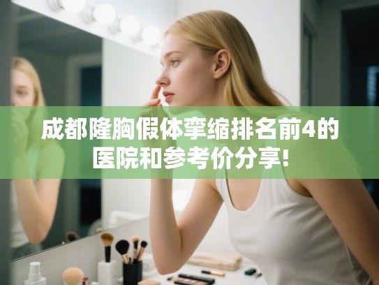 成都隆胸假体挛缩排名前4的医院和参考价分享! 成都隆胸假体挛缩排名前4的医院和参考价分享!