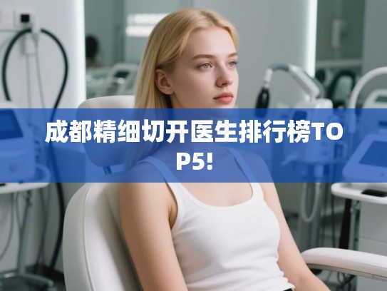 成都精细切开医生排行榜TOP5!