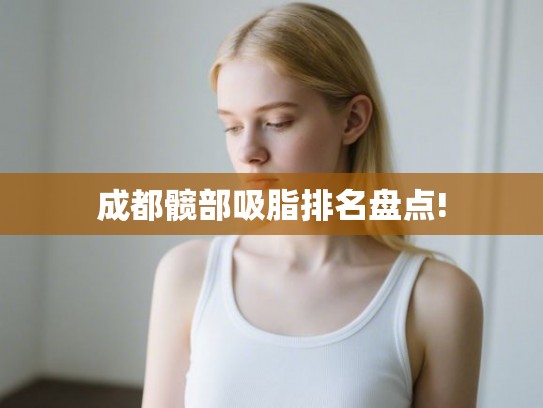 成都髋部吸脂排名盘点!