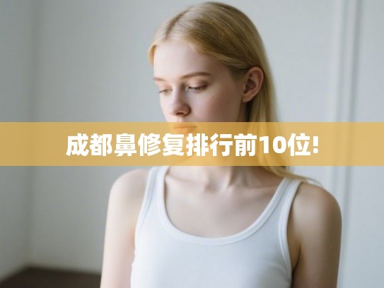 成都鼻修复排行前10位!