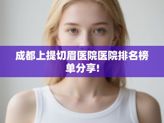 成都上提切眉医院医院排名榜单分享! 成都上提切眉医院医院排名榜单分享!