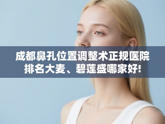 成都鼻孔位置调整术正规医院排名大麦、碧莲盛哪家好!