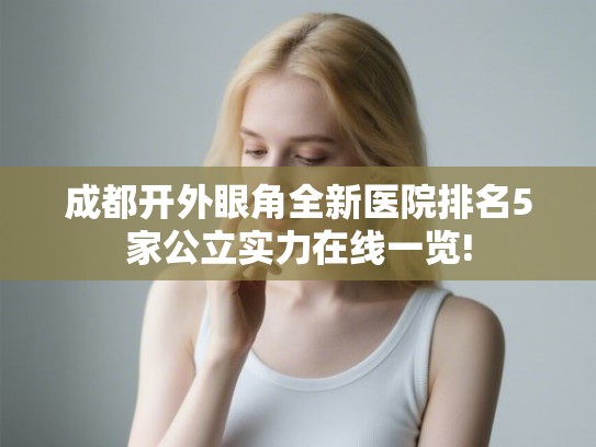 成都开外眼角全新医院排名5家公立实力在线一览! 成都开外眼角全新医院排名5家公立实力在线一览!