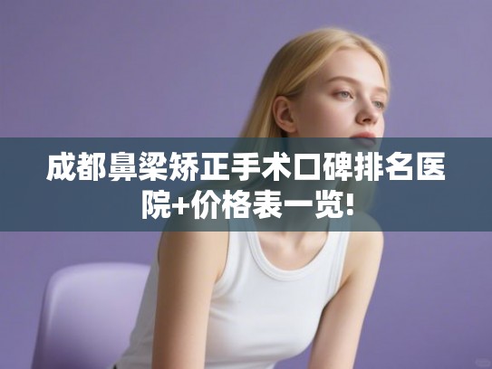 成都鼻梁矫正手术口碑排名医院+价格表一览!