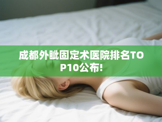 成都外眦固定术医院排名TOP10公布! 成都外眦固定术医院排名TOP10公布!