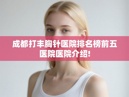 成都打丰胸针医院排名榜前五医院医院介绍!