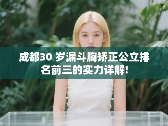 成都30 岁漏斗胸矫正公立排名前三的实力详解! 成都30 岁漏斗胸矫正公立排名前三的实力详解!