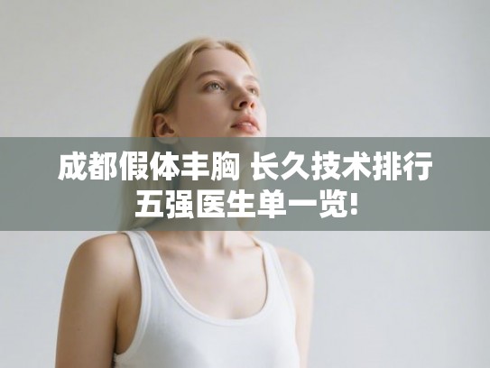 成都假体丰胸 长久技术排行五强医生单一览!