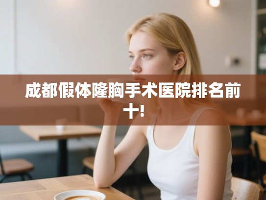 成都假体隆胸手术医院排名前十!