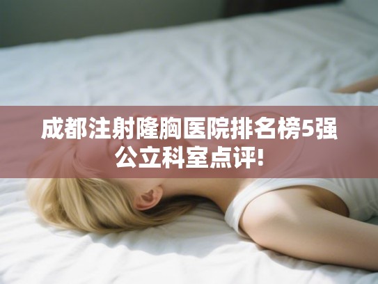 成都注射隆胸医院排名榜5强公立科室点评!