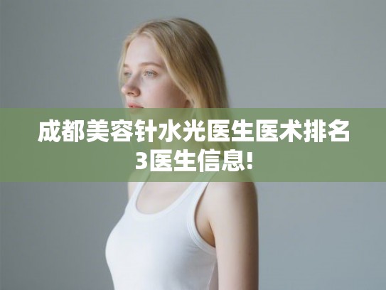 成都美容针水光医生医术排名3医生信息! 成都美容针水光医生医术排名3医生信息!