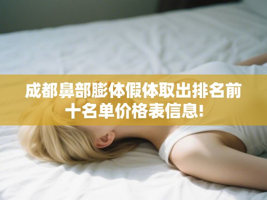 成都鼻部膨体假体取出排名前十名单价格表信息! 成都鼻部膨体假体取出排名前十名单价格表信息!