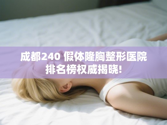 成都240 假体隆胸整形医院排名榜权威揭晓!