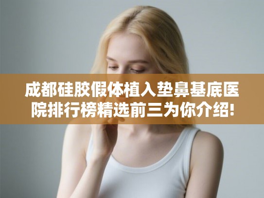 成都硅胶假体植入垫鼻基底医院排行榜精选前三为你介绍! 成都硅胶假体植入垫鼻基底医院排行榜精选前三为你介绍!
