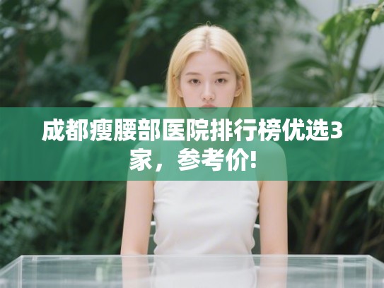 成都瘦腰部医院排行榜优选3家，参考价!