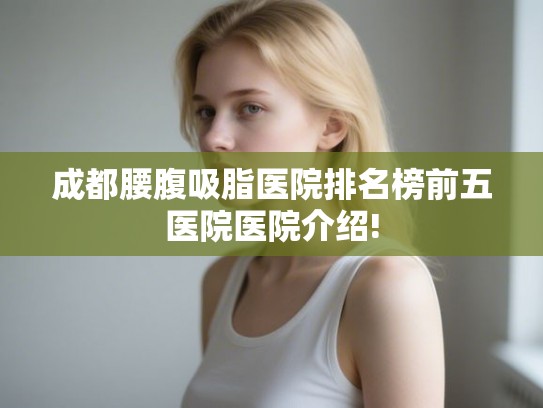 成都腰腹吸脂医院排名榜前五医院医院介绍!