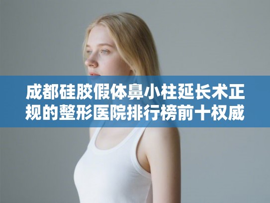成都硅胶假体鼻小柱延长术正规的整形医院排行榜前十权威发布! 成都硅胶假体鼻小柱延长术正规的整形医院排行榜前十权威发布!