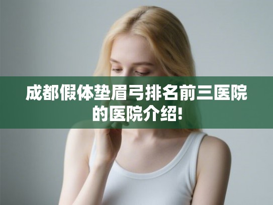 成都假体垫眉弓排名前三医院的医院介绍! 成都假体垫眉弓排名前三医院的医院介绍!