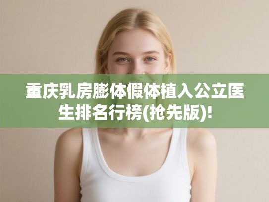 重庆乳房膨体假体植入公立医生排名行榜(抢先版)!