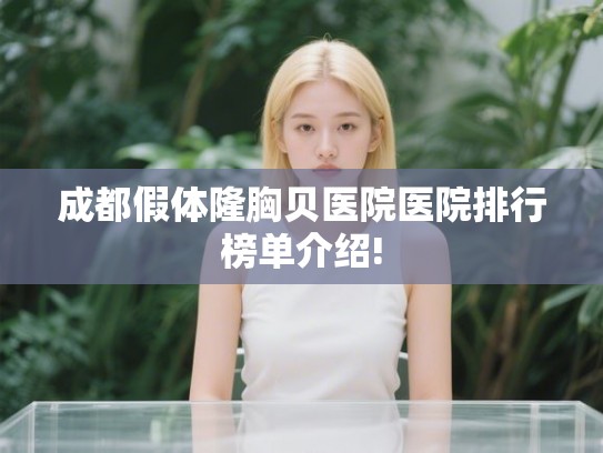 成都假体隆胸贝医院医院排行榜单介绍! 成都假体隆胸贝医院医院排行榜单介绍!
