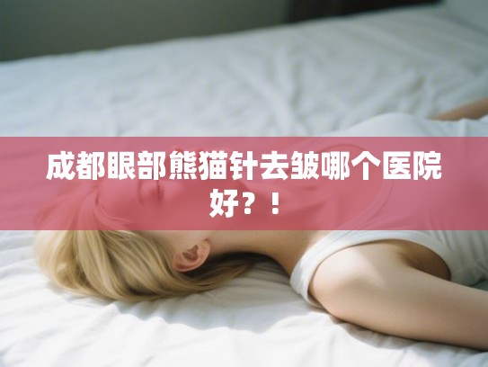 成都眼部熊猫针去皱哪个医院好？!