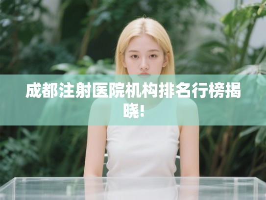 成都注射医院机构排名行榜揭晓! 成都注射医院机构排名行榜揭晓!