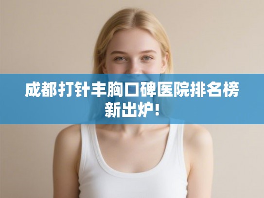 成都打针丰胸口碑医院排名榜新出炉!