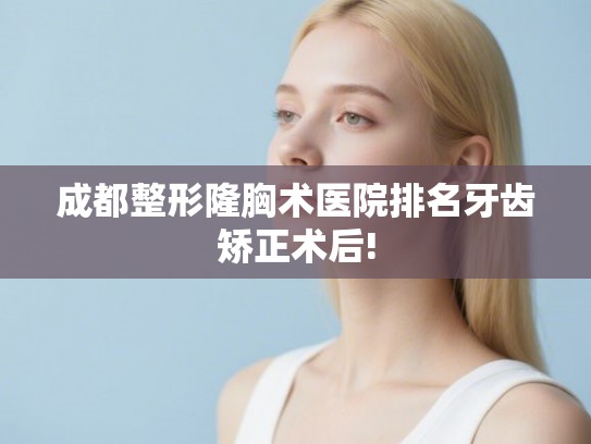 成都整形隆胸术医院排名牙齿矫正术后!