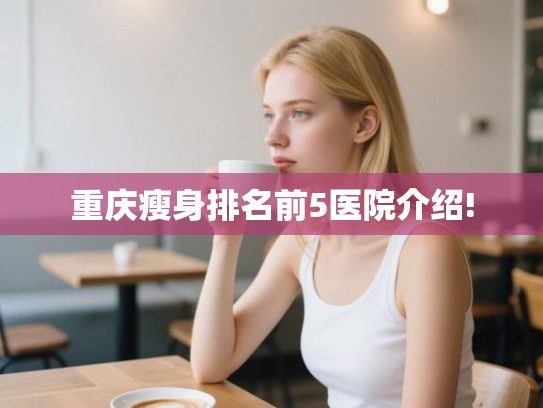 重庆瘦身排名前5医院介绍!