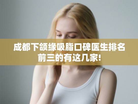成都下颌缘吸脂口碑医生排名前三的有这几家!
