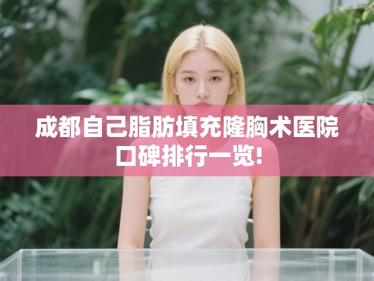 成都自己脂肪填充隆胸术医院口碑排行一览!