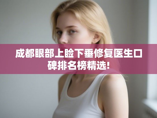成都眼部上睑下垂修复医生口碑排名榜精选!