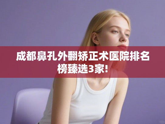 成都鼻孔外翻矫正术医院排名榜臻选3家!