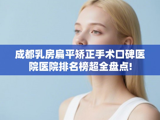 成都乳房扁平矫正手术口碑医院医院排名榜超全盘点! 成都乳房扁平矫正手术口碑医院医院排名榜超全盘点!