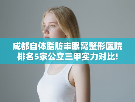 成都自体脂肪丰眼窝整形医院排名5家公立三甲实力对比! 成都自体脂肪丰眼窝整形医院排名5家公立三甲实力对比!